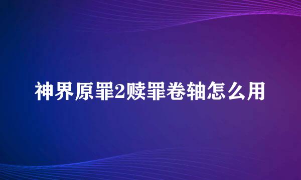 神界原罪2赎罪卷轴怎么用