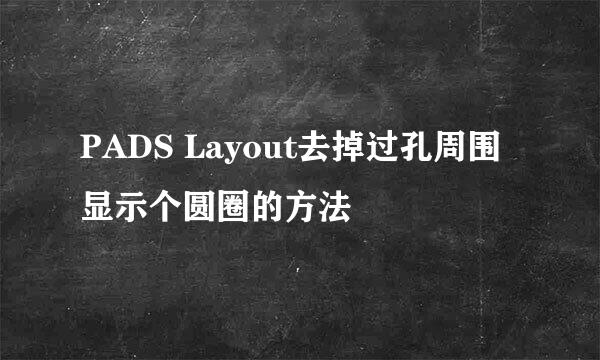 PADS Layout去掉过孔周围显示个圆圈的方法