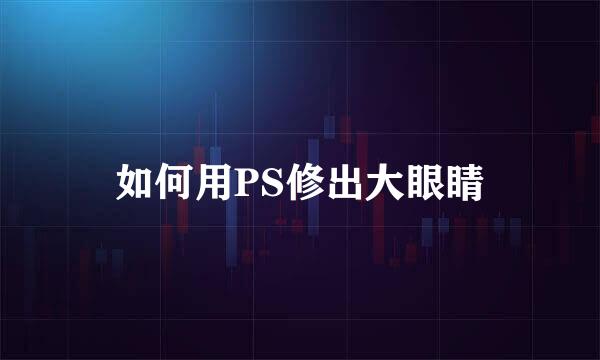 如何用PS修出大眼睛
