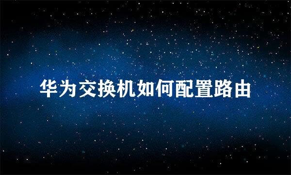 华为交换机如何配置路由