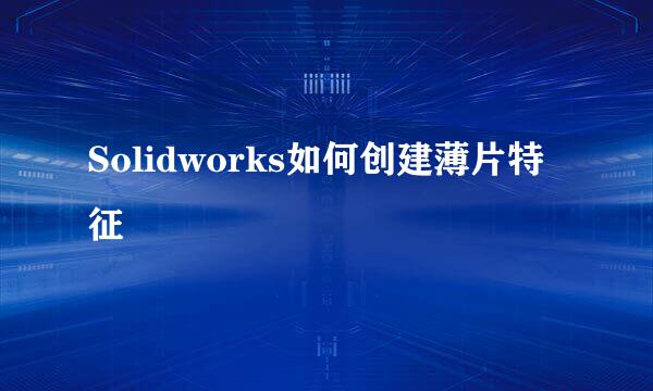 Solidworks如何创建薄片特征