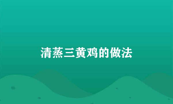 清蒸三黄鸡的做法