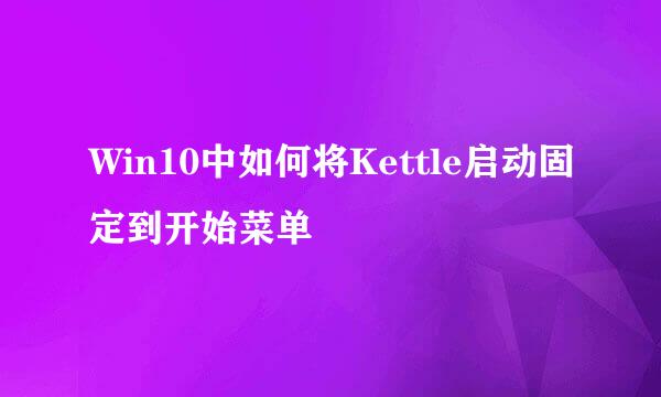 Win10中如何将Kettle启动固定到开始菜单