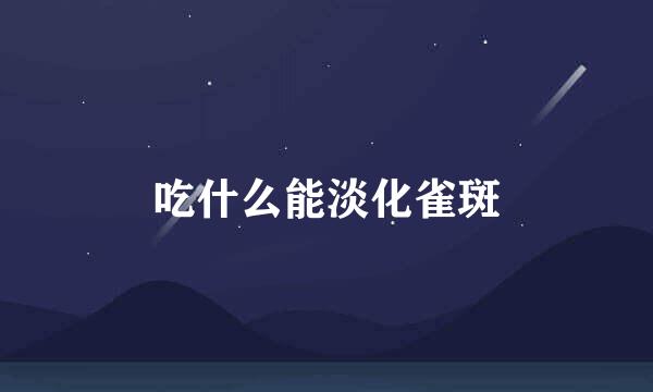 吃什么能淡化雀斑