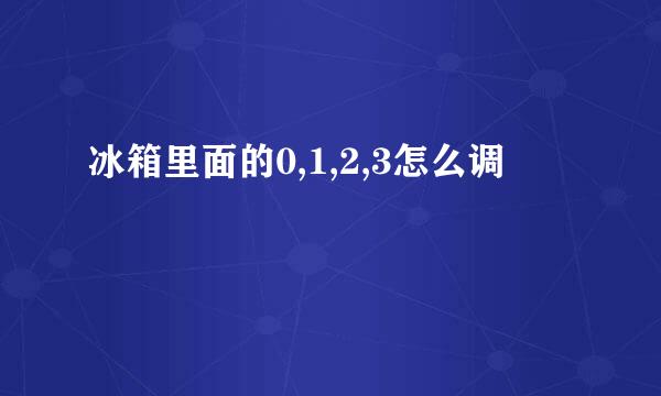 冰箱里面的0,1,2,3怎么调
