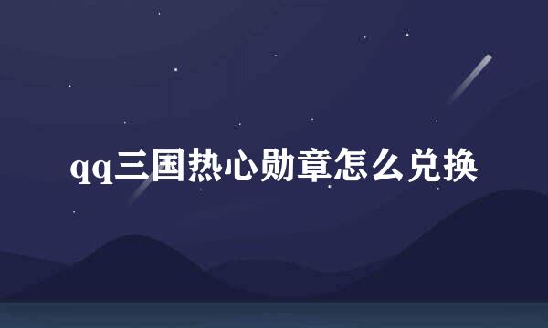qq三国热心勋章怎么兑换