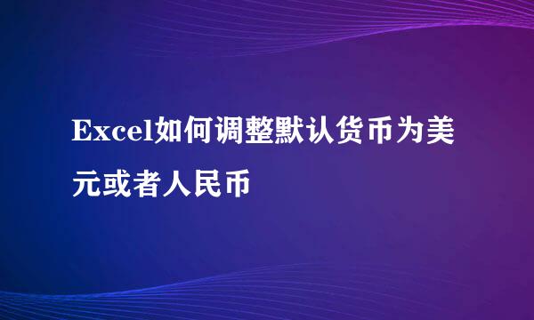 Excel如何调整默认货币为美元或者人民币