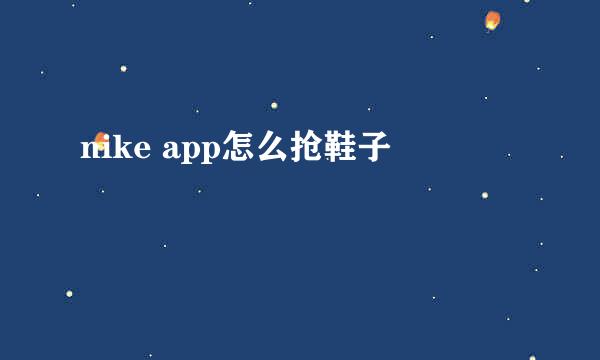 nike app怎么抢鞋子