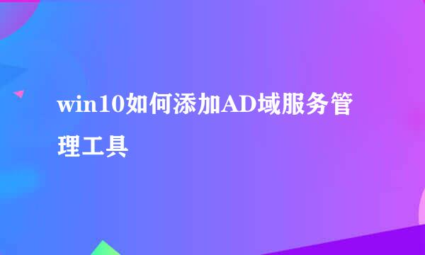 win10如何添加AD域服务管理工具