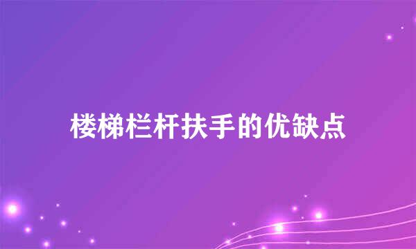 楼梯栏杆扶手的优缺点