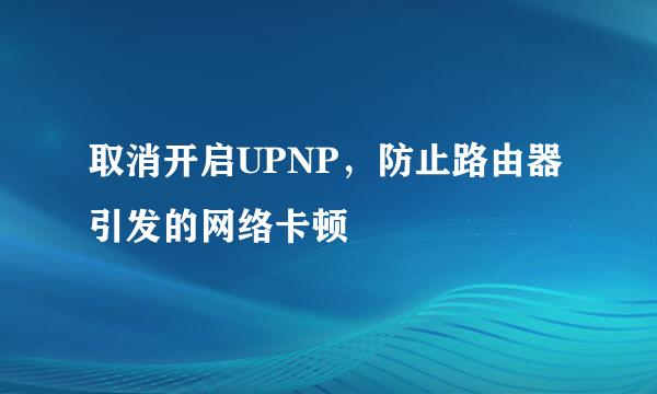 取消开启UPNP，防止路由器引发的网络卡顿