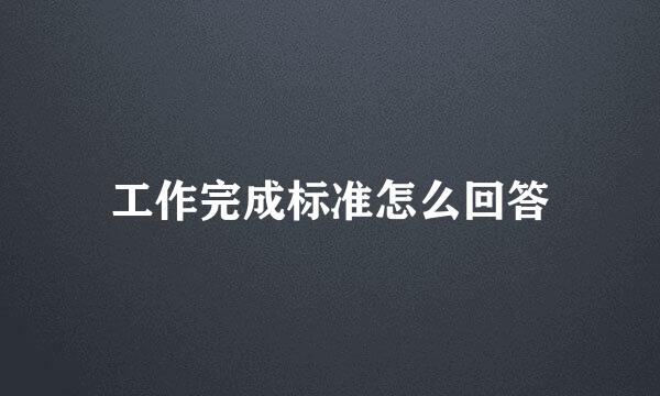 工作完成标准怎么回答