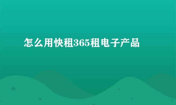 怎么用快租365租电子产品
