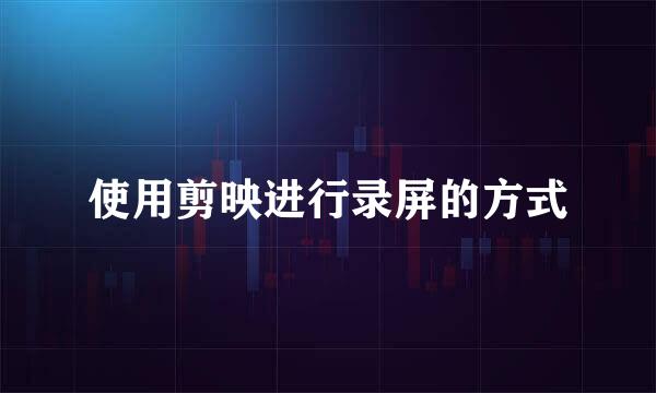 使用剪映进行录屏的方式