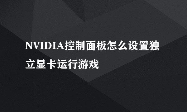 NVIDIA控制面板怎么设置独立显卡运行游戏