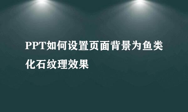 PPT如何设置页面背景为鱼类化石纹理效果