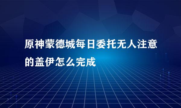 原神蒙德城每日委托无人注意的盖伊怎么完成