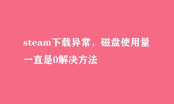 steam下载异常，磁盘使用量一直是0解决方法