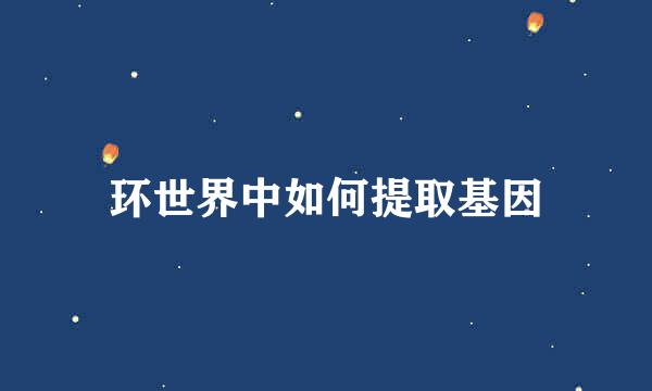 环世界中如何提取基因
