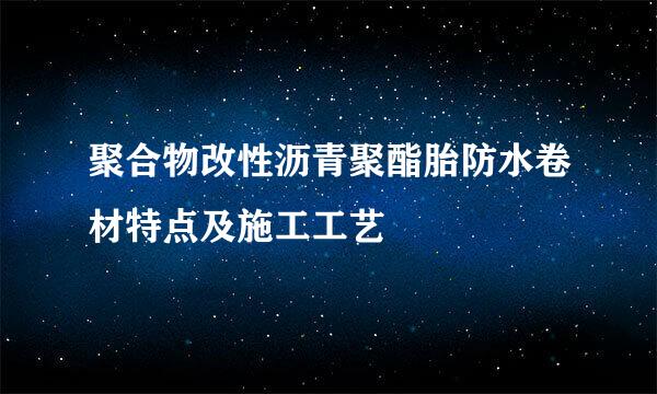 聚合物改性沥青聚酯胎防水卷材特点及施工工艺