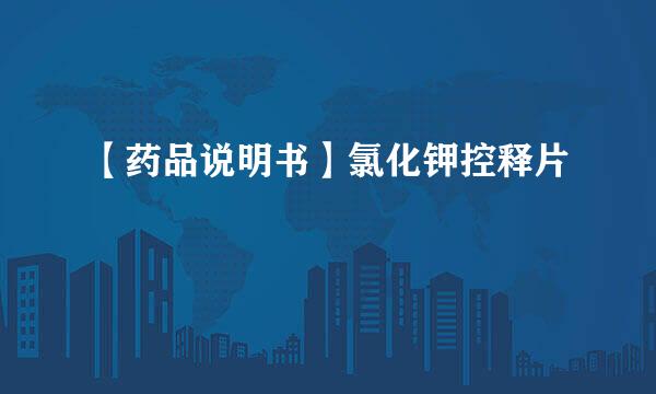 【药品说明书】氯化钾控释片