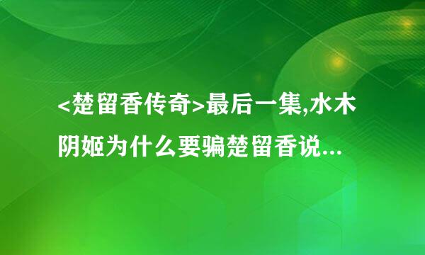 <楚留香传奇>最后一集,水木阴姬为什么要骗楚留香说是她的儿子