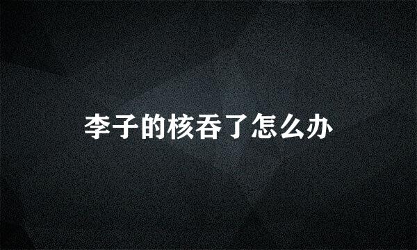 李子的核吞了怎么办