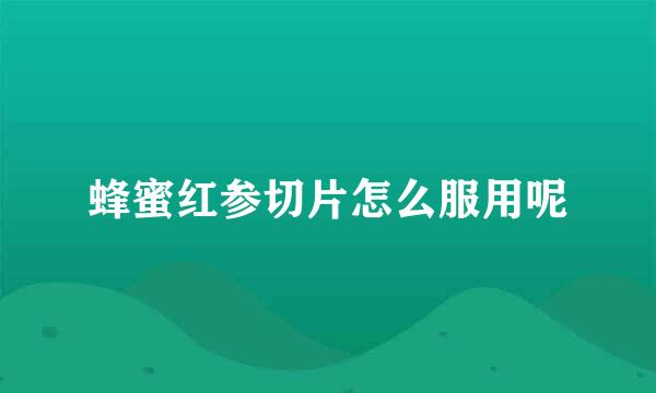 蜂蜜红参切片怎么服用呢