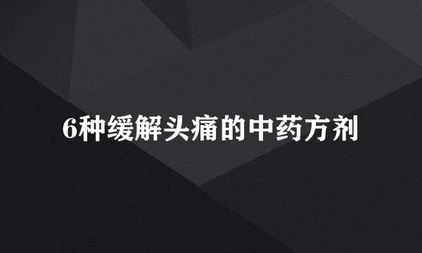 6种缓解头痛的中药方剂