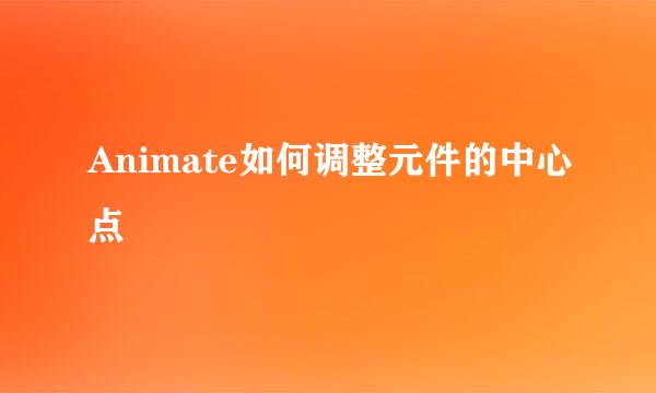 Animate如何调整元件的中心点