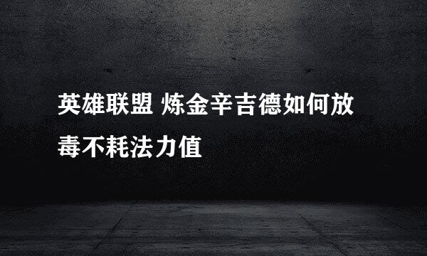 英雄联盟 炼金辛吉德如何放毒不耗法力值