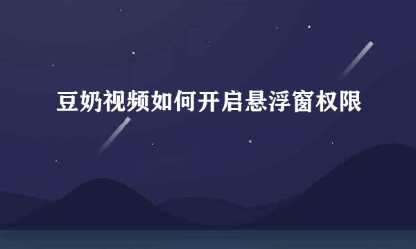 豆奶视频如何开启悬浮窗权限
