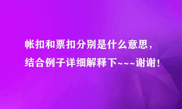 帐扣和票扣分别是什么意思，结合例子详细解释下~~~谢谢！