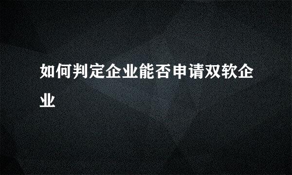 如何判定企业能否申请双软企业