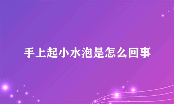 手上起小水泡是怎么回事