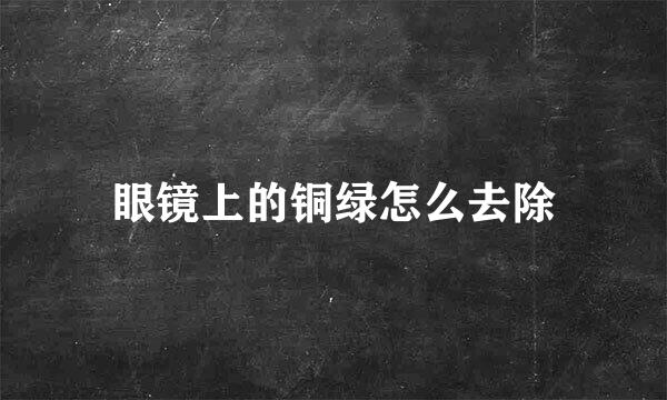 眼镜上的铜绿怎么去除