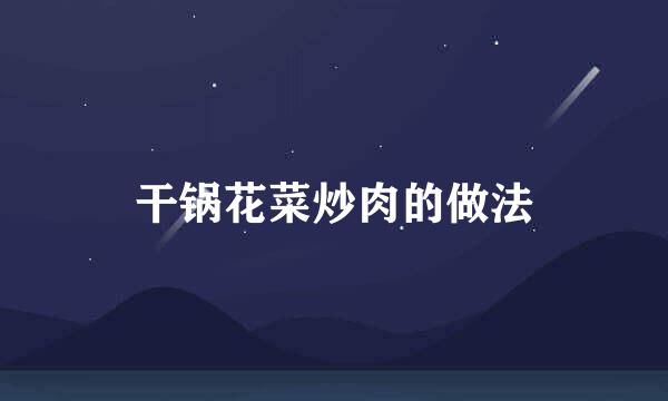 干锅花菜炒肉的做法