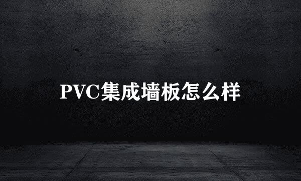 PVC集成墙板怎么样