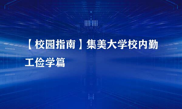 【校园指南】集美大学校内勤工俭学篇