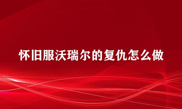 怀旧服沃瑞尔的复仇怎么做