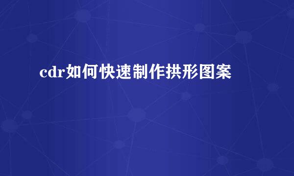 cdr如何快速制作拱形图案