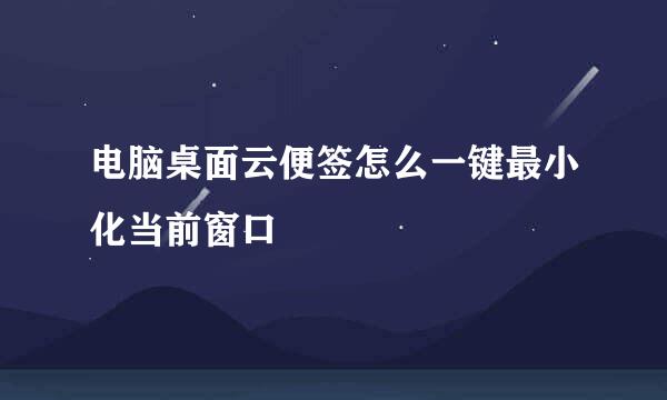 电脑桌面云便签怎么一键最小化当前窗口