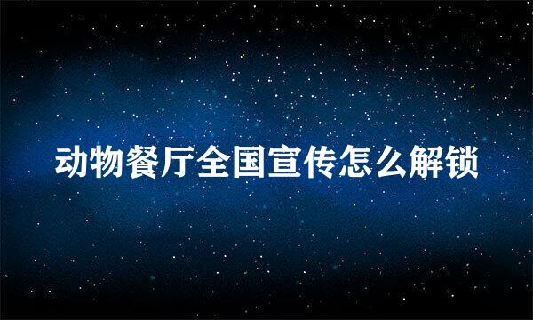 动物餐厅全国宣传怎么解锁
