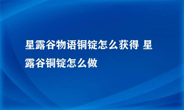 星露谷物语铜锭怎么获得 星露谷铜锭怎么做