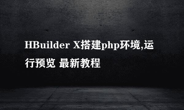 HBuilder X搭建php环境,运行预览 最新教程