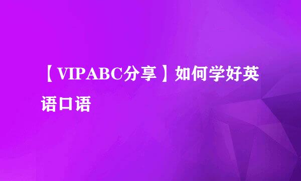 【VIPABC分享】如何学好英语口语