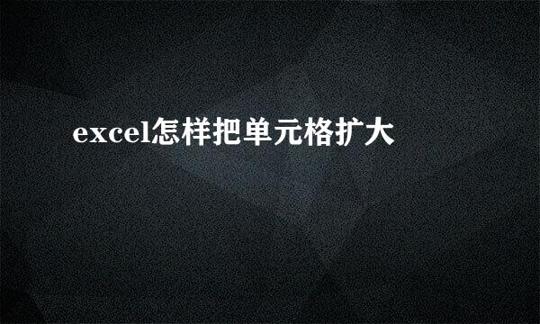 excel怎样把单元格扩大