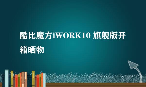 酷比魔方iWORK10 旗舰版开箱晒物