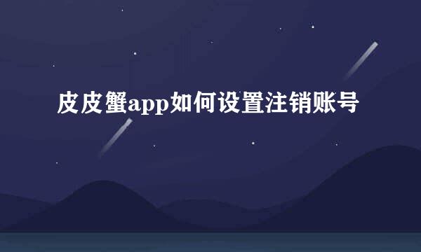 皮皮蟹app如何设置注销账号