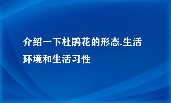 介绍一下杜鹃花的形态.生活环境和生活习性